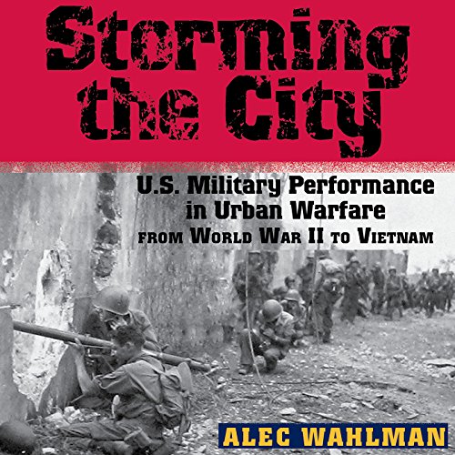 Storming the City: US Military Performance in Urban Warfare from World War II to Vietnam by Alec Wahlman