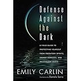Defense Against the Dark: A Field Guide to Protecting Yourself from Predatory Spirits, Energy Vampires and Malevolent Magic