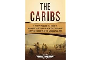 The Caribs: A Captivating Guide to a Group of Indigenous People and Their Encounter with the European Explorers on the Caribb