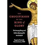 The Crucifixion of the King of Glory: The Amazing History and Sublime Mystery of the Passion