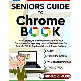 Seniors Guide to Chromebook: An Illustrated, User-Friendly Guide to Using Your Chromebook the Right Way. Learn All You Need, From the Basics to Web Surfing, Entertainment, and Applications