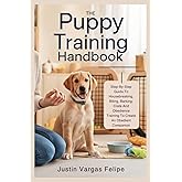 The Puppy Training Handbook: Step-By-Step Guide To Housebreaking, Biting, Barking, Crate And Obedience Training To Create An Obedient Companion