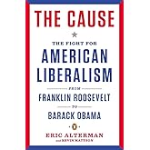 The Cause: The Fight for American Liberalism from Franklin Roosevelt to Barack Obama