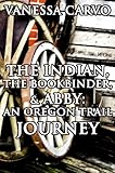 The Indian, The Bookbinder & Abby: An Oregon Trail Journey (Christian Western Historical Romance) by