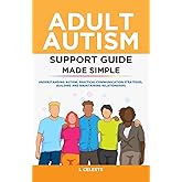 Adult Autism Support Guide Made Simple: Understanding Autism, Practical Communication Strategies, Building and Maintaining Relationships
