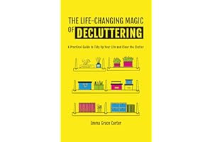 THE LIFE-CHANGING MAGIC OF DECLUTTERING: A Practical Guide to Tidy Up Your Life and Clear the Clutter