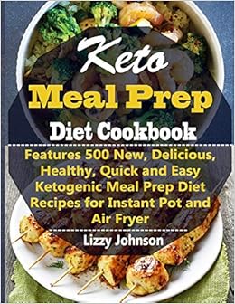 Keto Meal Prep Diet Cookbook: Features 500 New, Delicious, Healthy, Quick and Easy Ketogenic Meal Prep Diet Recipes for Instant Pot and Air Fryer Keto Meal Prep Diet Cookbook: Features 500 New, Delicious, Healthy, Quick and Easy Ketogenic Meal Prep Diet Recipes for Instant Pot and Air Fryer