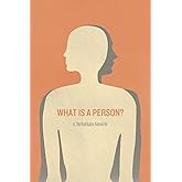 What Is a Person?: Rethinking Humanity, Social Life, and the Moral Good from the Person Up