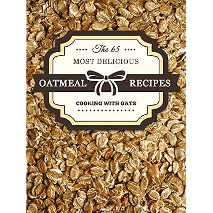 Oatmeal Recipes: The 65 Most Delicious Oatmeal Recipes (Superfood Recipes Book 13)