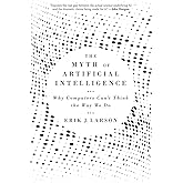 The Myth of Artificial Intelligence: Why Computers Can’t Think the Way We Do