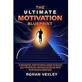 The Ultimate Motivation Blueprint: A Powerful Motivational Book to Build Self-Discipline, Achieve Success, and Transform Your Life (Success Mastery)