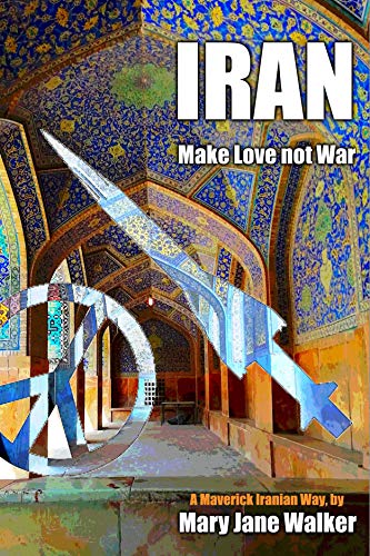 Iran: Make Love not War: Sex, Drugs and Rock'n'Roll on the Silk Road by Mary Jane Walker