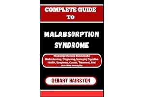 COMPLETE GUIDE TO MALABSORPTION SYNDROME: The Comprehensive Resource To Understanding, Diagnosing, Managing Digestive Health,