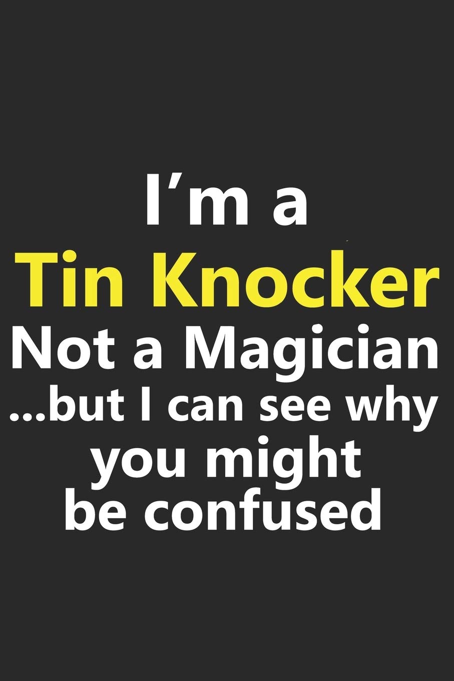 I M A Tin Knocker Not A Magician But I Can See Why You Might Be Confused Funny Job Career Notebook Journal Lined Wide Ruled Paper Stylish Diary Planner 6x9 Inches 1 Pages