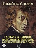 Fantasy in F Minor, Barcarolle, Berceuse and Other Works for Solo Piano (Dover Music for Piano) by Frédéric Chopin