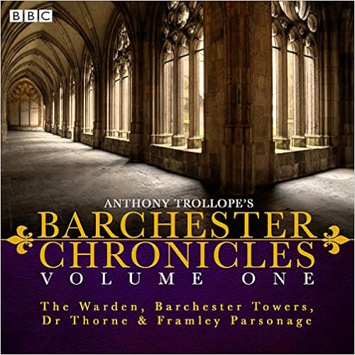 Anthony Trollope's The Barchester Chronicles Volume 1: The Warden, Barchester Towers, Dr Thorne & Framley Parsonage: Four BBC Radio 4 Full-Cast Dramatisations Anthony Trollope's The Barchester Chronicles Volume 1: The Warden, Barchester Towers, Dr Thorne & Framley Parsonage: Four BBC Radio 4 Full-Cast Dramatisations