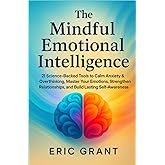 The Mindful Emotional Intelligence: How to Calm Anxiety & Overthinking, Master Your Emotions, Strengthen Relationships, and Build Lasting Self-Awareness (The Empowered Living Series)