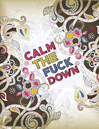 Calm the Fuck Down: Motivational Swear Words Coloring Pages For Stress Relief and Relaxation Adults Coloring Book