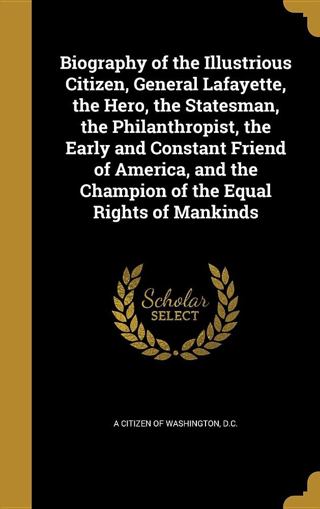Buy Biography Of The Illustrious Citizen General Lafayette The Hero The Statesman The Philanthropist The Early And Constant Friend Of America And The Champion Of The Equal Rights Of Mankinds Book Online amazon in