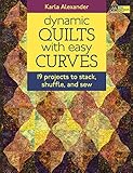 Dynamic Quilts with Easy Curves: 19 Projects to Stack, Shuffle, and Sew by Karla Alexander