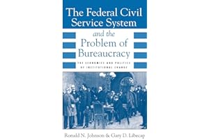 The Federal Civil Service System and the Problem of Bureaucracy: The Economics and Politics of Institutional Change