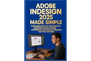 ADOBE INDESIGN 2025 MADE SIMPLE: A BEGINNER’S STEP-BY-STEP GUIDE TO MASTERING LAYOUT DESIGN, TYPOGRAPHY, AND DIGITAL PUBLISHING FOR PRINT AND WEB