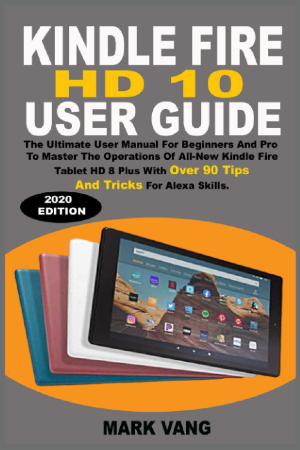 Kindle Fire Hd 10 User Guide The Ultimate User Manual For Beginners And Pro To Master The Operations Of All New Kindle Fire Tablet Hd 10 9th Generation With Over 90 Tips And