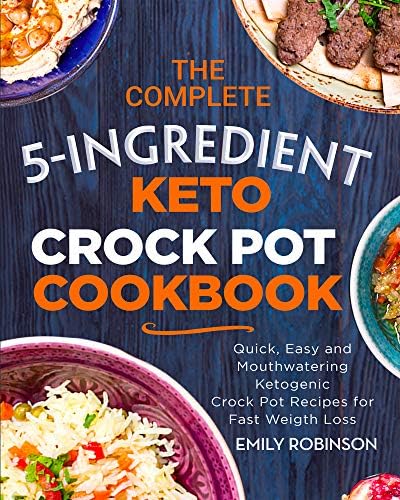 The Complete 5-Ingredient Keto Crock Pot Cookbook: Quick, Easy and Mouthwatering Ketogenic Crock Pot Recipes for Fast Weight Loss