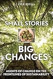 Small Stories, Big Changes: Agents of Change on the Frontlines of Sustainability by Lyle Estill, David W. Orr
