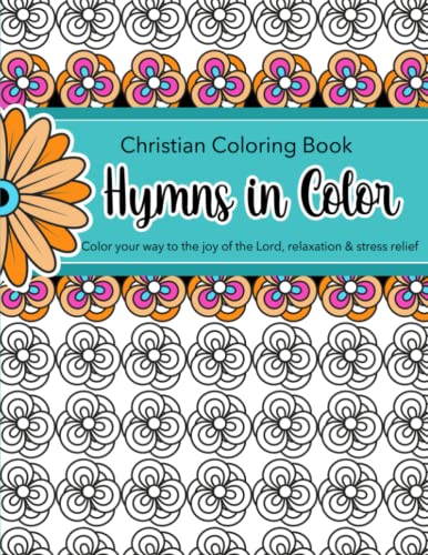 Hymns in Color: Christian Coloring Book for Adults: Popular hymns set in easy to medium floral designs and patterns: Color your favorite hymns for ... God with songs of worship, joy, and comfort