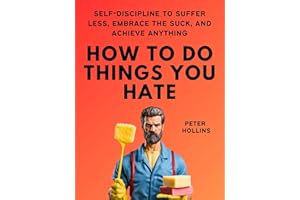 How To Do Things You Hate: Self-Discipline to Suffer Less, Embrace the Suck, and Achieve Anything (Live a Disciplined Life Bo