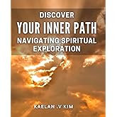 Discover Your Inner Path: Navigating Spiritual Exploration.: Unleash Your Inner Wisdom: A Guide to Spiritual Self-Discovery and Growth.