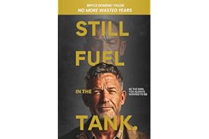 Still Fuel in the Tank. Be the Man You Always Wanted to Be: No More Wasted Years – Take Control, Rekindle Passion, and Own Your Future