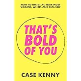 That's Bold of You: How To Thrive as Your Most Vibrant, Weird, and Real Self