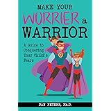 Make Your Worrier a Warrior: A Guide to Conquering Your Child's Fears