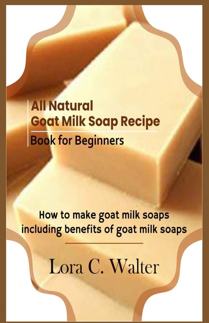 All Natural Goat Milk Soap Recipe Book For Beginners How To Make Goat Milk Soaps Amazon De Walter Lora C Fremdsprachige Bucher