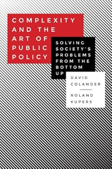 Complexity and the Art of Public Policy: Solving Society's Problems from the Bottom Up by [Colander, David, Kupers, Roland]