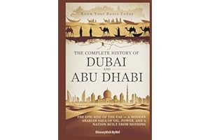 The Complete History of DUBAI AND ABU DHABI: Know Your Roots Today: The Epic Rise of the UAE — A Modern Arabian Saga of Oil, Power, and a Nation Built from Nothing (Collections of histories)