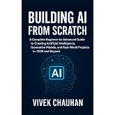 Building AI from Scratch: A Complete Beginner-to-Advanced Guide to Creating Artificial Intelligence, Generative Models, and Real-World Projects for 2026 and Beyond