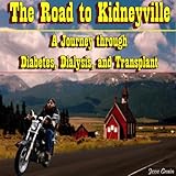 The Road to Kidneyville: A Journey Through Diabetes, Dialysis, and Transplant by 