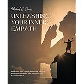 Unleashing Your Inner Empath: Embracing Your Unique Sensitivity, Building Emotional Resilience, and Navigating Life with Conf