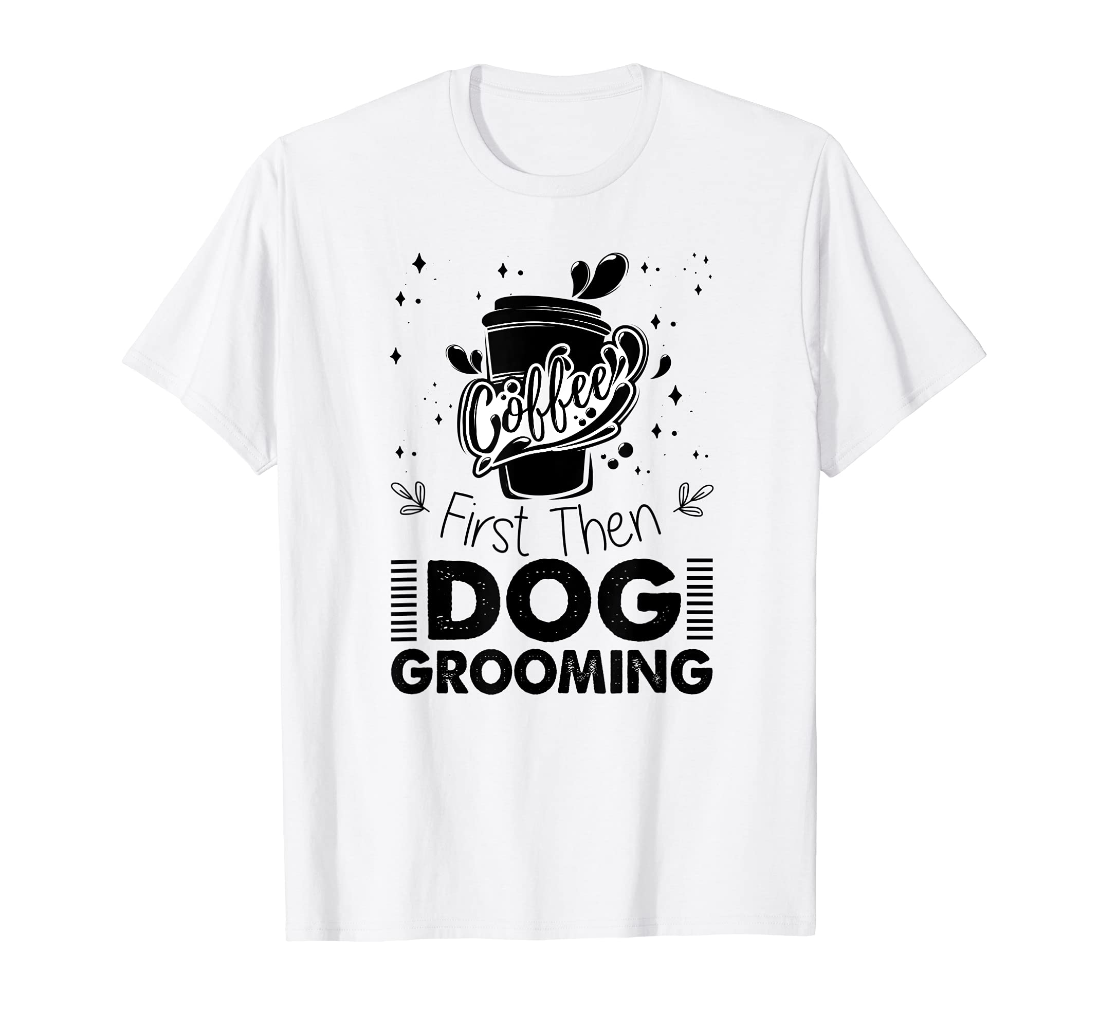 Coffee First Then Dog Grooming - Coffee Lover Dog Groomer T-Shirt