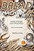 Bread Machine Cookbook: Countless Tasty Breads: from Basic to Modified, Classic to Modern Recipes - Plus Some Bonus Recipes