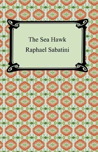 The Sea-Hawk [with Biographical Introduction] by Rafael Sabatini