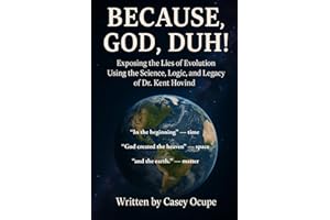 Because God, Duh! Exposing the Lies of Evolution Using the Science, Logic, and Legacy of Dr. Kent Hovind: A Logical Case for Creation, Common Sense, and the Creator (Self-help, religion, how-to)
