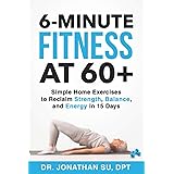 6-Minute Fitness at 60+: Simple Home Exercises to Reclaim Strength, Balance, and Energy in 15 Days