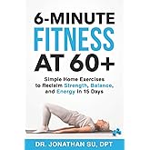 6-Minute Fitness at 60+: Simple Home Exercises to Reclaim Strength, Balance, and Energy in 15 Days