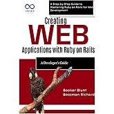 Creating Web Applications with Ruby on Rails: A Developer’s Guide: A Step-by-Step Guide to Mastering Ruby on Rails for Web De