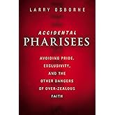 Accidental Pharisees: Avoiding Pride, Exclusivity, and the Other Dangers of Overzealous Faith