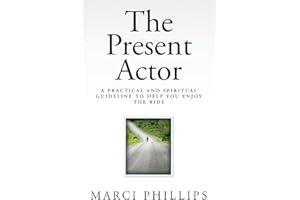 The Present Actor: A Practical and Spiritual Guideline to Help You Enjoy the Ride